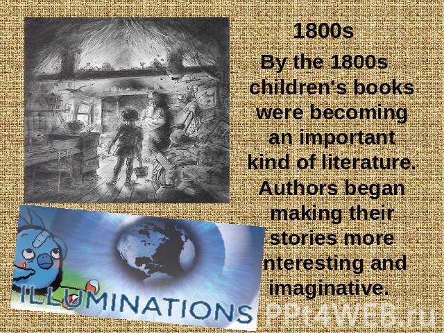 1800sBy the 1800s children's books were becoming an important kind of literature. Authors began making their stories more interesting and imaginative.