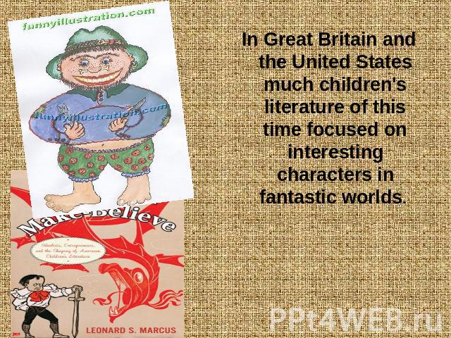 In Great Britain and the United States much children's literature of this time focused on interesting characters in fantastic worlds.