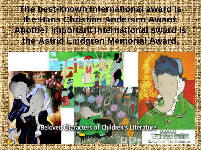 The best-known international award is the Hans Christian Andersen Award. Another important international award is the Astrid Lindgren Memorial Award.