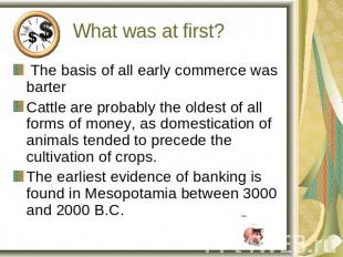 What was at first? The basis of all early commerce was barterCattle are probably