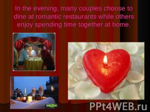 In the evening, many couples choose to dine at romantic restaurants while others