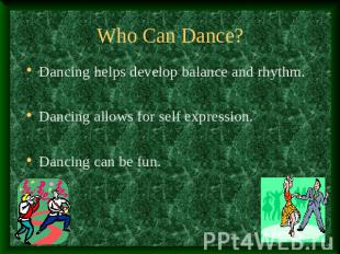 Who Can Dance? Dancing helps develop balance and rhythm.Dancing allows for self