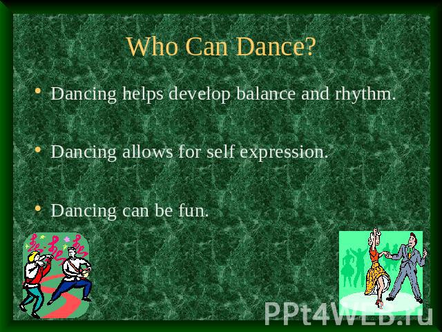 Who Can Dance? Dancing helps develop balance and rhythm.Dancing allows for self expression.Dancing can be fun.