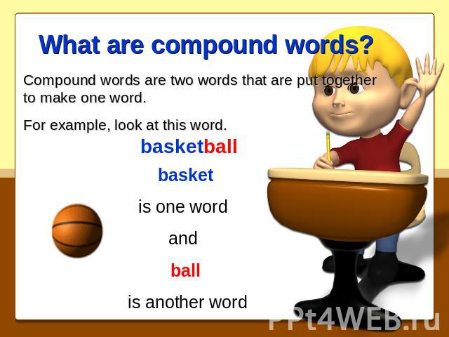 What are compound words? Compound words are two words that are put together to make one word.For example, look at this word.basketballbasketis one word and ball is another word
