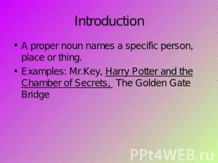 Introduction A proper noun names a specific person, place or thing.Examples: Mr.