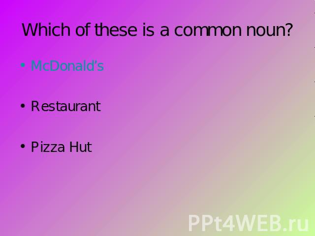 Which of these is a common noun? McDonald’sRestaurantPizza Hut