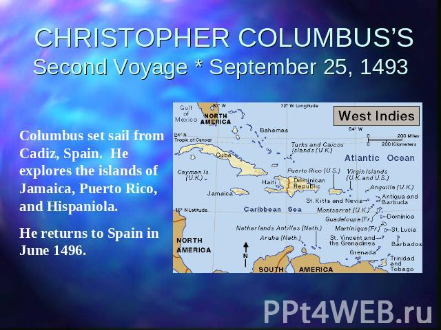 CHRISTOPHER COLUMBUS’SSecond Voyage * September 25, 1493 Columbus set sail from Cadiz, Spain. He explores the islands of Jamaica, Puerto Rico, and Hispaniola.He returns to Spain in June 1496.