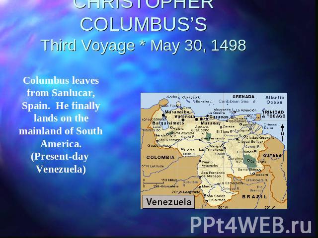 CHRISTOPHER COLUMBUS’SThird Voyage * May 30, 1498 Columbus leaves from Sanlucar, Spain. He finally lands on the mainland of South America. (Present-day Venezuela)