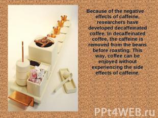 Because of the negative effects of caffeine, researchers have developed decaffei