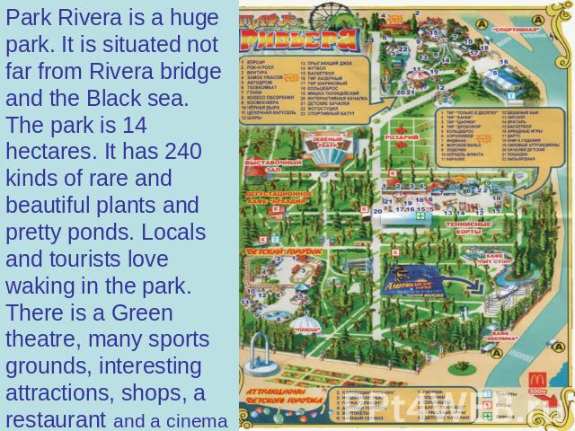 Park Rivera is a huge park. It is situated not far from Rivera bridge and the Black sea. The park is 14 hectares. It has 240 kinds of rare and beautiful plants and pretty ponds. Locals and tourists love waking in the park. There is a Green theatre, …