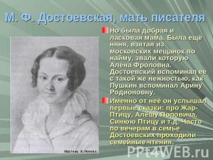 М. Ф. Достоевская, мать писателя Но была добрая и ласковая мама. Была ещё няня,