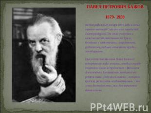 ПАВЕЛ ПЕТРОВИЧ БАЖОВ 1879- 1950 Бажов родился 28 января 1879 года в семье горног