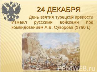 24 декабря День взятия турецкой крепости Измаил русскими войсками под командован