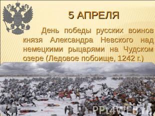 5 апреля День победы русских воинов князя Александра Невского над немецкими рыца