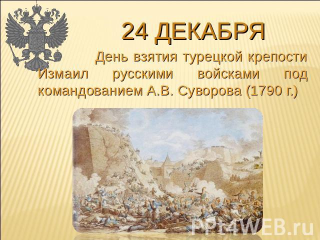 24 декабря День взятия турецкой крепости Измаил русскими войсками под командованием А.В. Суворова (1790 г.)