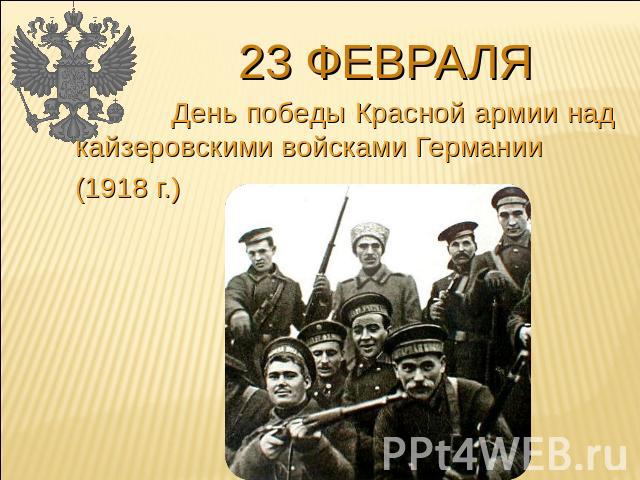 23 февраля День победы Красной армии над кайзеровскими войсками Германии (1918 г.)