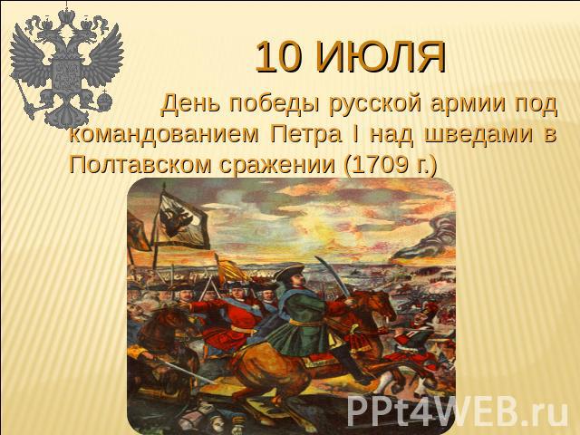 10 июля День победы русской армии под командованием Петра I над шведами в Полтавском сражении (1709 г.)