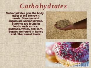 Carbohydrates Carbohydrates give the body most of the energy it needs. Starches
