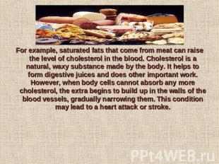 For example, saturated fats that come from meat can raise the level of cholester