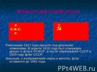 Флаги советской эпохи Революция 1917 года прошла под красными знаменами. В апрел