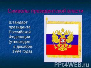 Символы президентской власти Штандарт президента Российской Федерации (утвержден