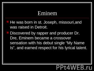 Eminem He was born in st. Joseph, missouri,and was raised in Detroit.Discovered