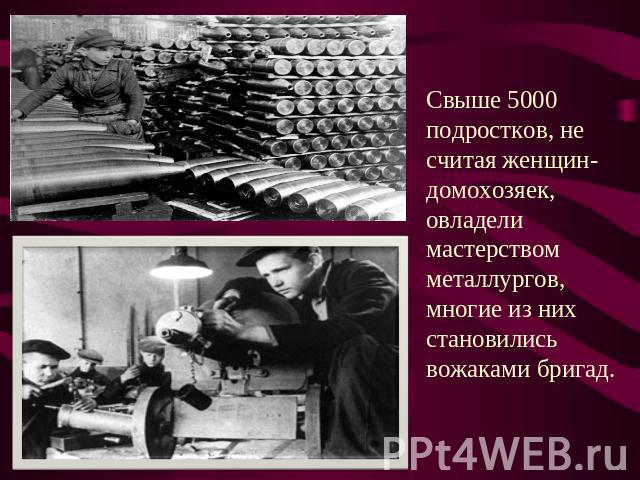 Свыше 5000 подростков, не считая женщин-домохозяек, овладели мастерством металлургов, многие из них становились вожаками бригад.