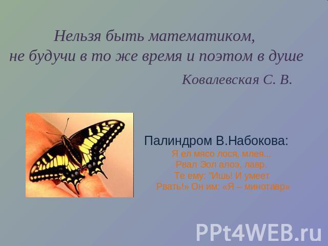 Нельзя быть математиком, не будучи в то же время и поэтом в душе Ковалевская С. В. Палиндром В.Набокова:Я ел мясо лося, млея... Рвал Эол алоэ, лавр. Те ему: 