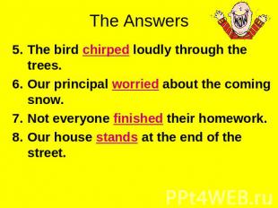 The Answers The bird chirped loudly through the trees.Our principal worried abou