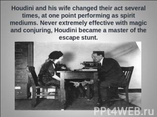 Houdini and his wife changed their act several times, at one point performing as