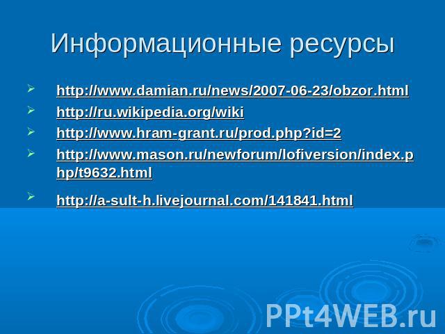 Информационные ресурсы http://www.damian.ru/news/2007-06-23/obzor.htmlhttp://ru.wikipedia.org/wikihttp://www.hram-grant.ru/prod.php?id=2 http://www.mason.ru/newforum/lofiversion/index.php/t9632.html http://a-sult-h.livejournal.com/141841.html