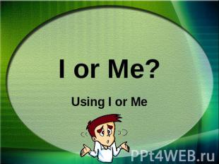I or Me? Using I or Me