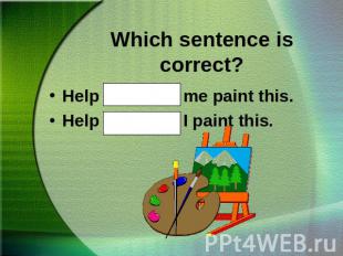 Which sentence is correct?Help Gary and me paint this.Help Gary and I paint this