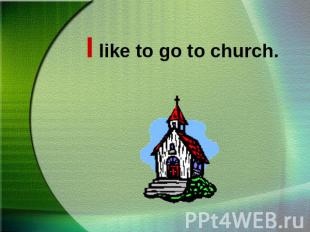 I like to go to church.