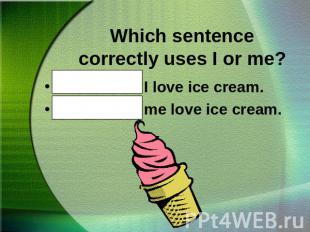 Which sentence correctly uses I or me?Mother and I love ice cream.Mother and me