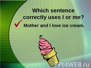 Which sentence correctly uses I or me?Mother and I love ice cream.
