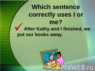 Which sentence correctly uses I or me?After Kathy and I finished, we put our boo