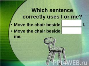 Which sentence correctly uses I or me?Move the chair beside John and I.Move the