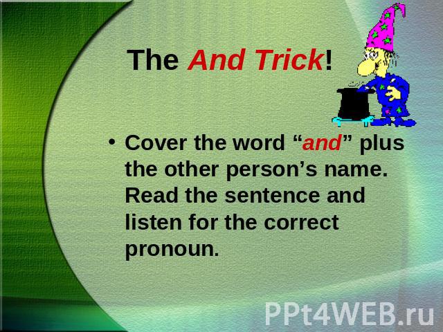 The And Trick!Cover the word “and” plus the other person’s name. Read the sentence and listen for the correct pronoun.