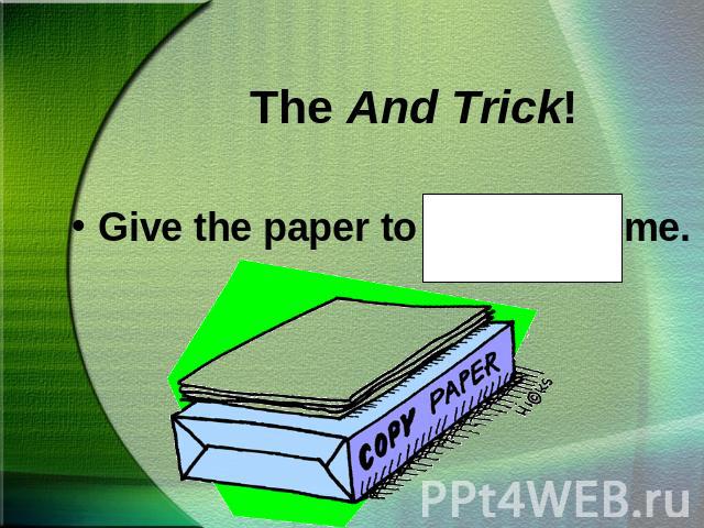 The And Trick!Give the paper to Steve and me.