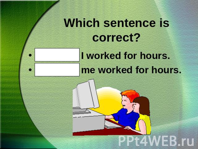 Which sentence is correct?Mike and I worked for hours.Mike and me worked for hours.