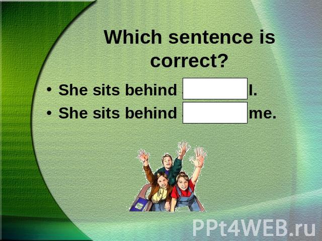 Which sentence is correct?She sits behind Sue and I.She sits behind Sue and me.