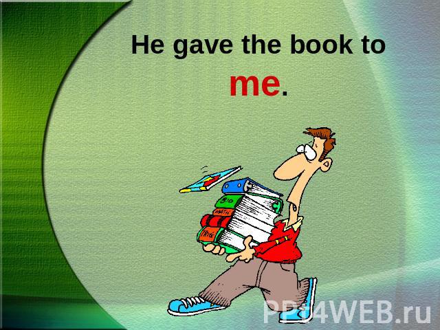 He gave the book to me.