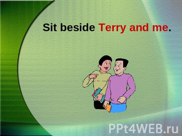Sit beside Terry and me.