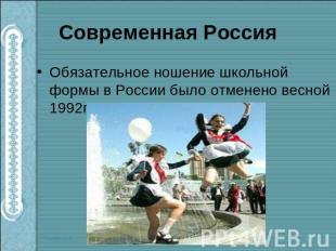 Современная Россия Обязательное ношение школьной формы в России было отменено ве
