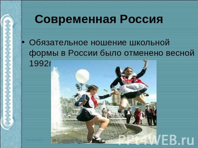 Современная Россия Обязательное ношение школьной формы в России было отменено весной 1992года.