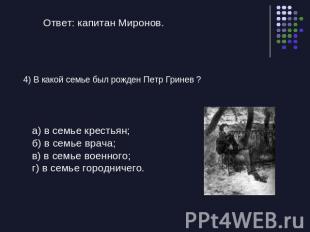 Ответ: капитан Миронов.4) В какой семье был рожден Петр Гринев ? а) в семье крес