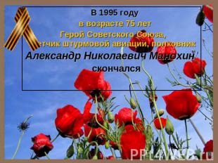 В 1995 году в возрасте 75 лет Герой Советского Союза, летчик штурмовой авиации,