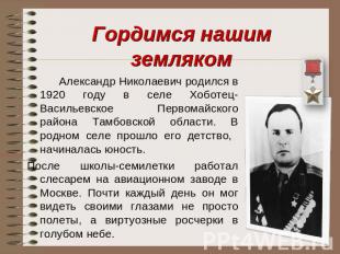 Гордимся нашим земляком Александр Николаевич родился в 1920 году в селе Хоботец-