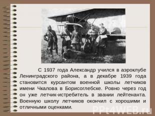 С 1937 года Александр учился в аэроклубе Ленинградского района, а в декабре 1939